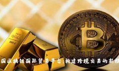 中国区块链国际贸易平台：构建跨境交易的新模