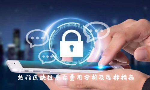 热门区块链平台费用分析及选择指南