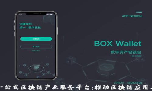 
构建一站式区块链产业服务平台：推动区块链应用与发展