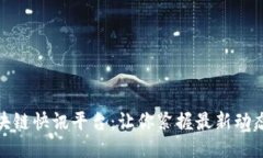 全球区块链快讯平台：让你紧握最新动态与趋势