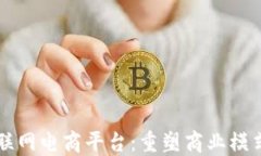 区块链互联网电商平台：重塑商业模式的新生态