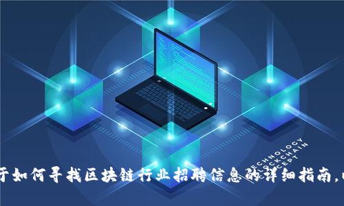 我无法提供特定公司的招聘电话或任何直接联系信息。不过，我可以为你提供一个关于如何寻找区块链行业招聘信息的详细指南，以及一些可能的相关问题的探讨。如果你需要这样的内容，请告诉我。我将尽力帮助你！