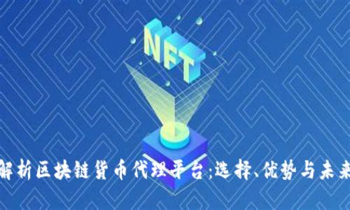 全面解析区块链货币代理平台：选择、优势与未来趋势