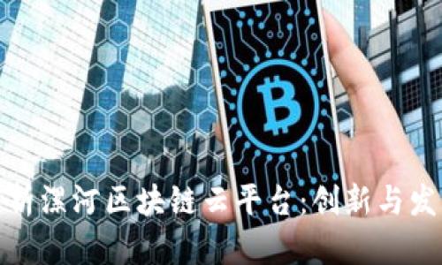 全面解析漯河区块链云平台：创新与发展机遇