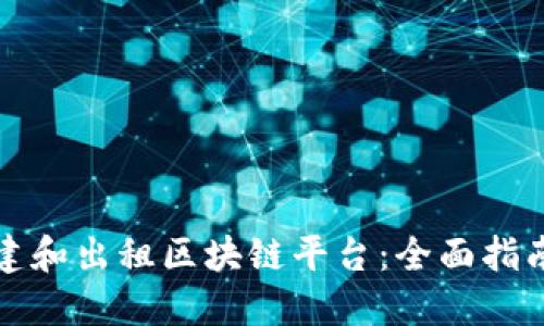 如何搭建和出租区块链平台：全面指南与实践