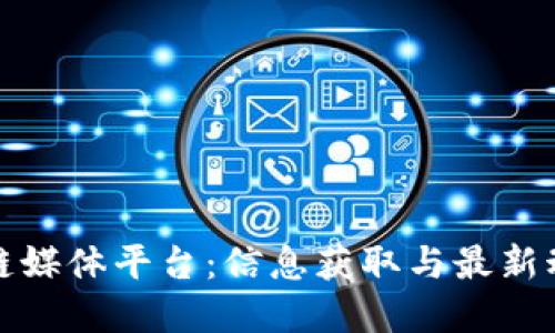 探索中国区块链媒体平台：信息获取与最新动态的全景指南