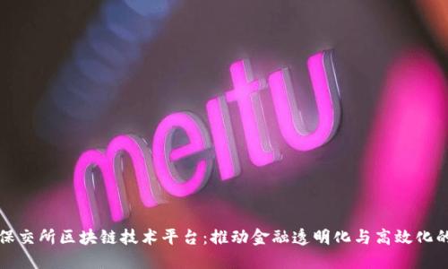 探索保交所区块链技术平台：推动金融透明化与高效化的未来