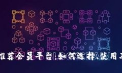 中国区块链推荐会员平台：如何选择、使用及其
