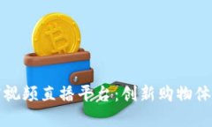 区块链实体店视频直播平台：创新购物体验的未