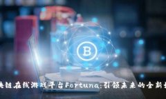 探索区块链在线游戏平台Fortuna：引领未来的全新