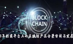 2023年招商平台上的区块链产品全景分析与发展前