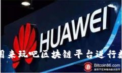 如何有效利用来玩吧区块链平台进行数字资产投