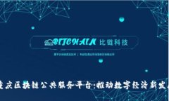 重庆区块链公共服务平台：推动数字经济新发展