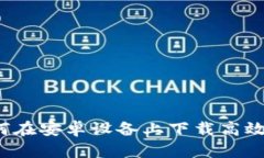 全面解析：如何在安卓设备上下载高效的区块链