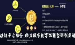 合肥区块链平台服务：助力城市数字化转型的创
