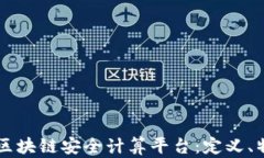 深入了解区块链安全计算平台：定义、特性与应