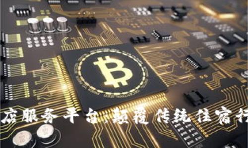 区块链民宿酒店服务平台：颠覆传统住宿行业的创新模式