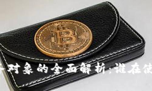 区块链平台服务对象的全面解析：谁在使用区块链技术？