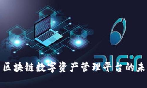 全面解析区块链数字资产管理平台的未来与发展
