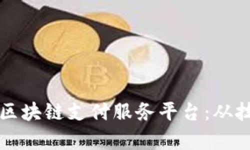 如何构建一个高效的区块链支付服务平台：从技术到应用的全面解析
