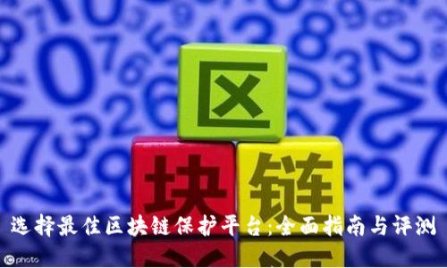 选择最佳区块链保护平台：全面指南与评测