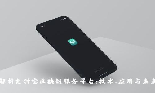 全面解析支付宝区块链服务平台：技术、应用与未来发展