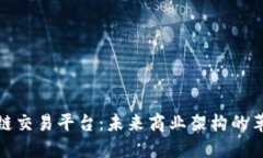 企业区块链交易平台：未来商业架构的革命性选