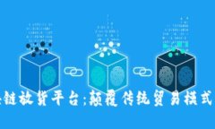 外贸区块链放货平台：颠覆传统贸易模式的新趋