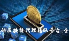 如何选择优秀的区块链代理转账平台：全面评测