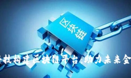 用金融科技构建区块链平台：助力未来金融的变革