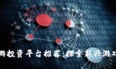 区块链手游投资平台推荐：探索新兴游戏投资机