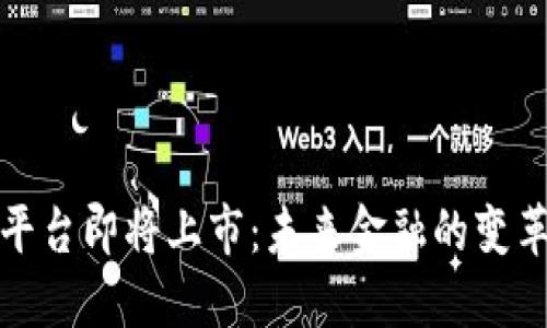 区块链平台即将上市：未来金融的变革与机遇