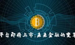 区块链平台即将上市：未来金融的变革与机遇