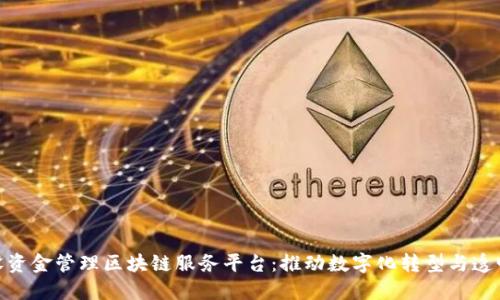 雄安建设资金管理区块链服务平台：推动数字化转型与透明化建设