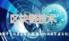 区块链平台的幕后操盘者：揭秘行业领军者与创