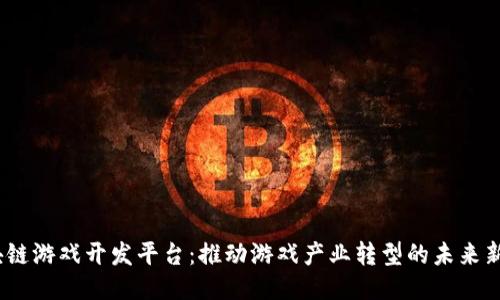 区块链游戏开发平台:推动游戏产业转型的未来新机遇