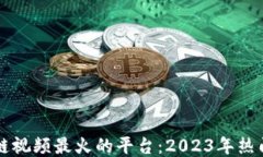 区块链视频最火的平台：2023年热门推荐