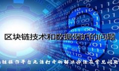 区块链操作平台无法打开的解决办法及常见问题