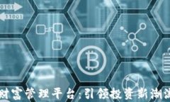 区块链最新财富管理平台：引领投资新潮流的金
