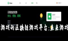 探索类似于3C游戏的区块链游戏平台：未来游戏的