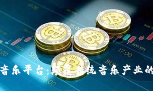 区块链音乐平台：颠覆传统音乐产业的新机遇