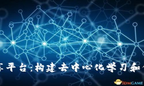 区块链知识共享平台：构建去中心化学习和信息共享新生态