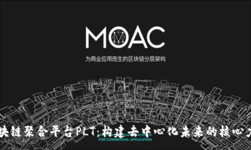 :
区块链聚合平台PLT：构建去中心化未来的核心力量