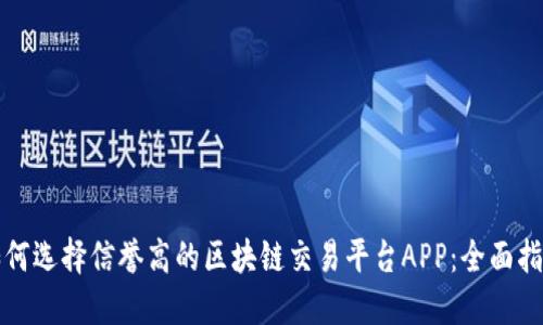 如何选择信誉高的区块链交易平台APP：全面指南