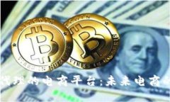 区块链代理的电商平台：未来电商的颠覆者