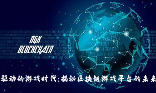 区块链驱动的游戏时代：揭秘区块链游戏平台的未来与可能
