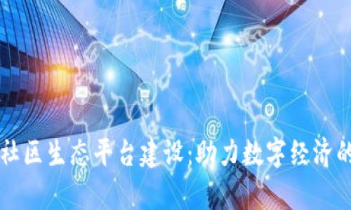 区块链社区生态平台建设：助力数字经济的新篇章